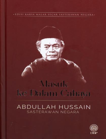 EDISI KARYA MALAR SEGAR SASTERAWAN NEGARA: MASUK KE DALAM CAHAYA (KULIT KERAS BERBALUT) - ABDULLAH HUSSAIN